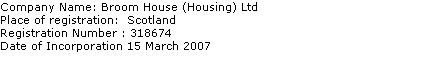 Company Name: Broom House (Housing) Ltd
Place of registration:  Scotland
Registration Number : 318674
Date of Incorporation 15 March 2007